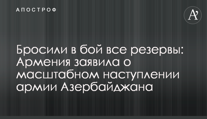 Бросили в бой все резервы: Армения заявила о масштабном наступлении армии Азербайджана