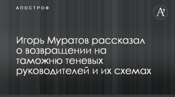 Игорь Муратов рассказал о возвращении на таможню теневых руководителей и их схемах
