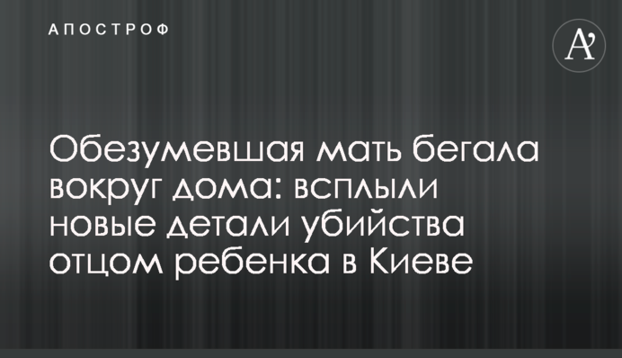 Мати в паніці бігала навколо будинку: спливли нові деталі вбивства батьком дитини в Києві