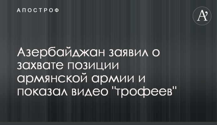 Азербайджан заявив про захоплення позиції вірменської армії і показав відео 