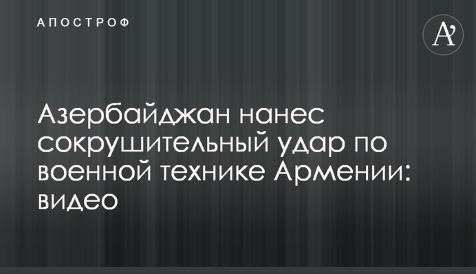 Азербайджан завдав нищівного удару по військовій техніці Вірменії: відео