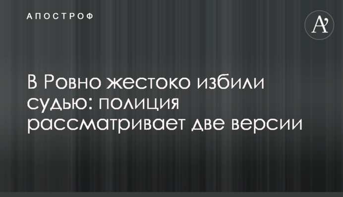 В Ровно жестоко избили судью: полиция рассматривает две версии