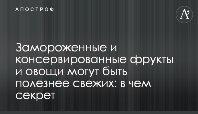 Замороженные и консервированные фрукты и овощи могут быть полезнее свежих: в чем секрет