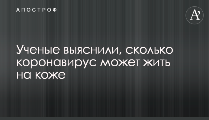 Вчені з'ясували, скільки коронавірус може жити на шкірі