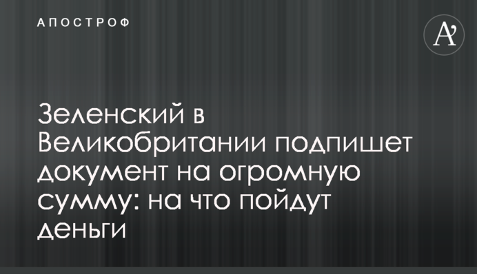 Зеленский в Великобритании подпишет документ на огромную сумму: на что пойдут деньги