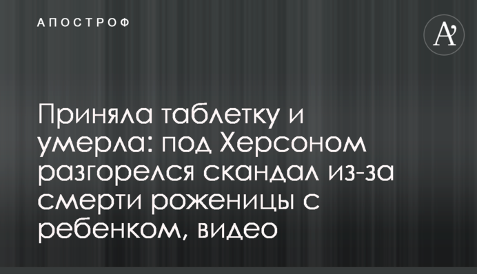 Прийняла таблетку і померла: під Херсоном розгорівся скандал через смерть породіллі з дитиною, відео