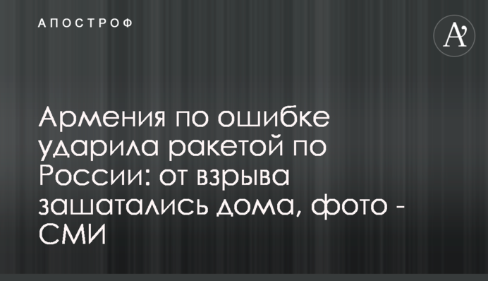 Армения по ошибке ударила ракетой по России: от взрыва зашатались дома, фото - СМИ