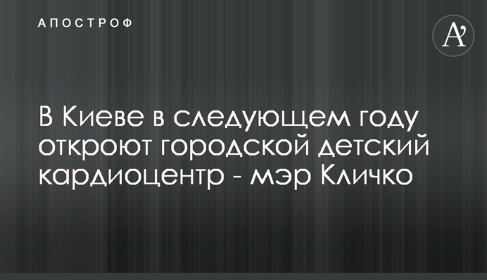 В Киеве в следующем году откроют городской детский кардиоцентр - мэр Кличко