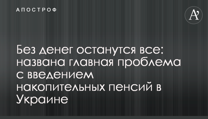 Без грошей залишаться всі: названа головна проблема з введенням накопичувальних пенсій в Україні