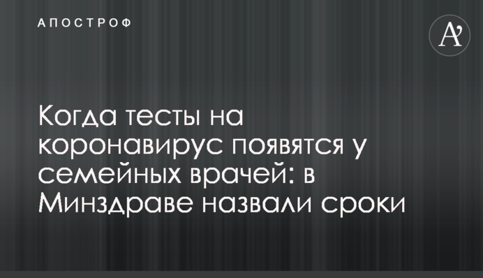 Когда тесты на коронавирус появятся у семейных врачей: в Минздраве назвали сроки
