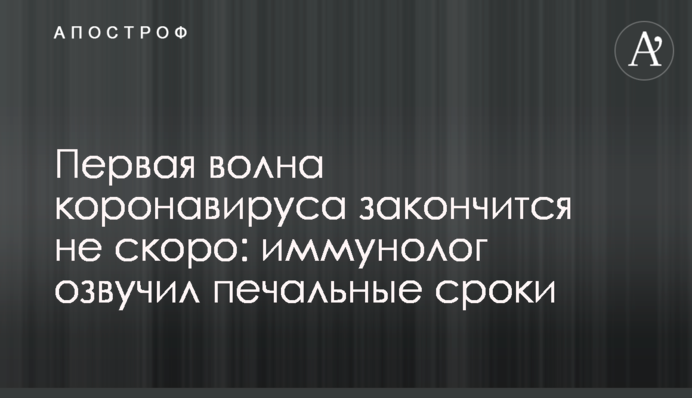 Перша хвиля коронавірусу закінчиться не скоро: імунолог озвучив сумні терміни