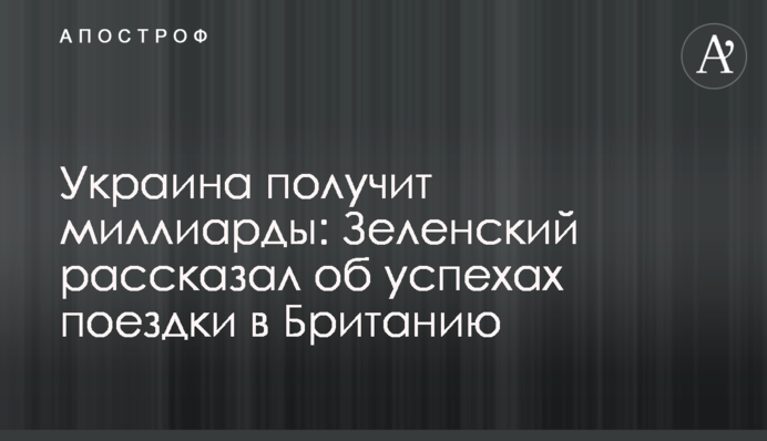 Україна отримає мільярди: Зеленський розповів про успіхи поїздки до Британії