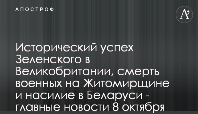 Исторический успех Зеленского в Великобритании, смерть военных на Житомирщине и насилие в Беларуси - главные новости 8 октября