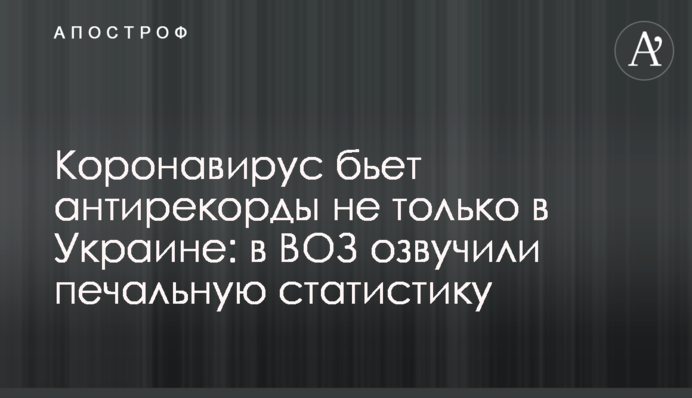 Коронавирус бьет антирекорды не только в Украине: в ВОЗ озвучили печальную статистику