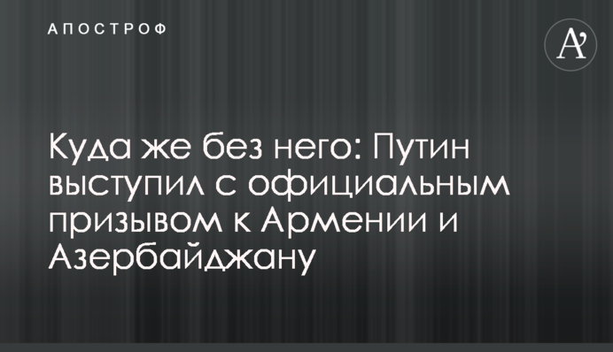 Куди ж без нього: Путін виступив з офіційним закликом до Вірменії і Азербайджану