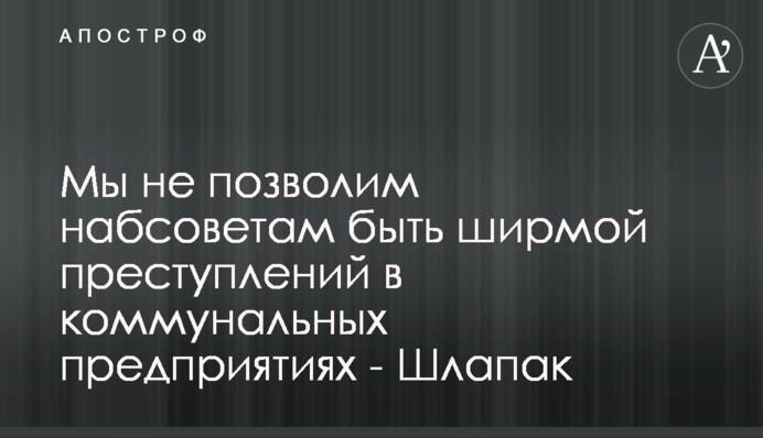 Мы не позволим набсоветам быть ширмой преступлений в коммунальных предприятиях - Шлапак