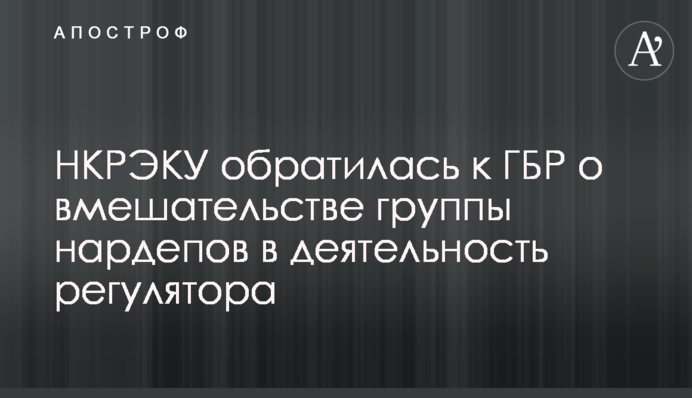 НКРЭКУ обратилась к ГБР о вмешательстве группы нардепов в деятельность регулятора