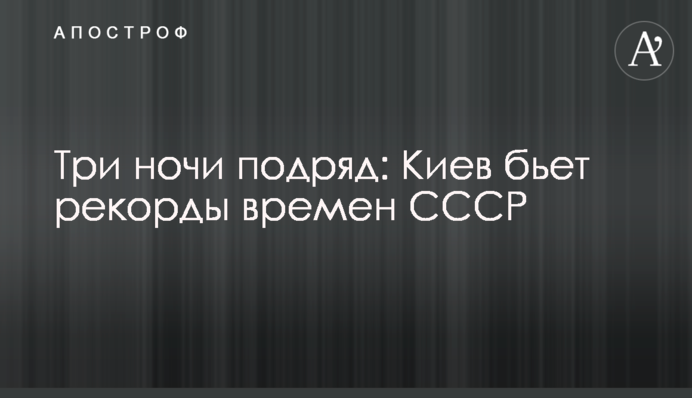 Три ночи подряд: Киев бьет рекорды времен СССР