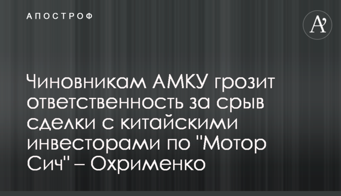 Чиновникам АМКУ грозит ответственность за срыв сделки с китайскими инвесторами по 