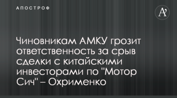 Чиновникам АМКУ грозит ответственность за срыв сделки с китайскими инвесторами по "Мотор Сич" – Охрименко