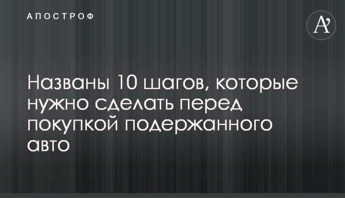 Названы 10 шагов, которые нужно сделать перед покупкой подержанного авто