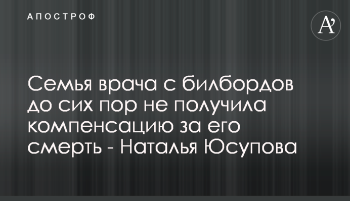 Сім’я лікаря з білбордів досі не отримала компенсацію за його смерть - Наталія Юсупова