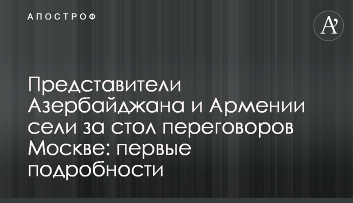 Представники Азербайджану і Вірменії сіли за стіл переговорів у Москві: перші подробиці