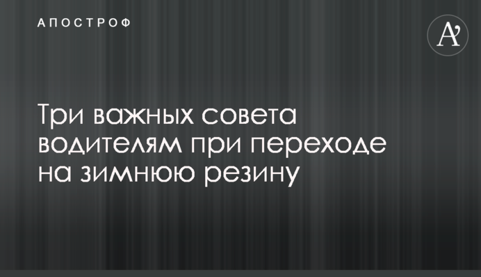 Три важливі поради водіям при переході на зимову гуму