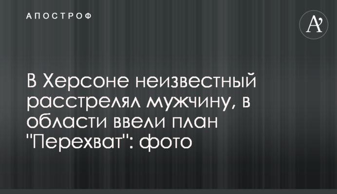 В Херсоне неизвестный расстрелял мужчину, в области ввели план 