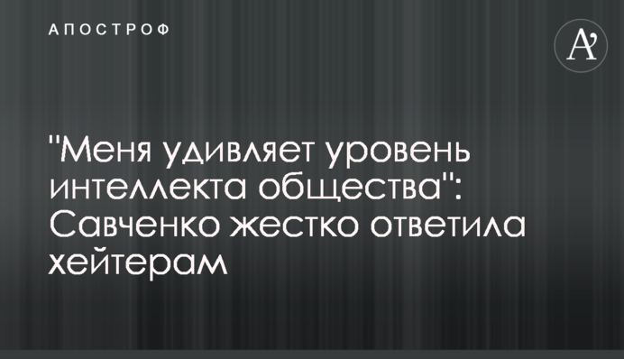 "Мене дивує рівень інтелекту суспільства": Савченко жорстко відповіла хейтерам