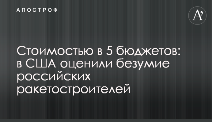 Вартістю в 5 бюджетів: у США оцінили безумство російських ракетобудівників