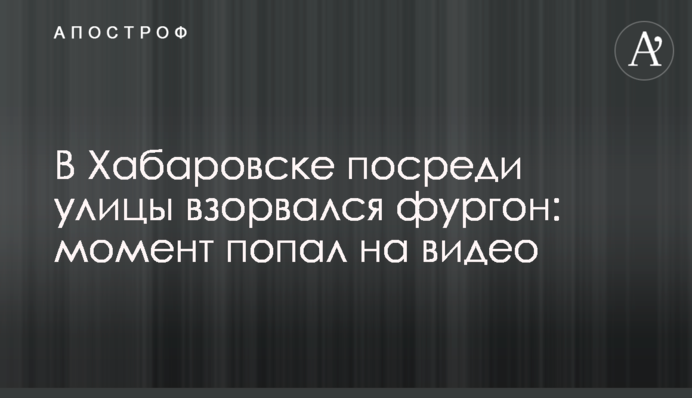 У Хабаровську посеред вулиці вибухнув фургон: момент потрапив на відео
