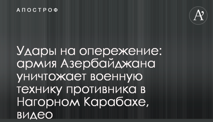 Удари на випередження: армія Азербайджану знищує військову техніку противника в Нагірному Карабасі, відео