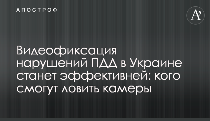 Видеофиксация нарушений ПДД в Украине станет эффективней: кого смогут ловить камеры