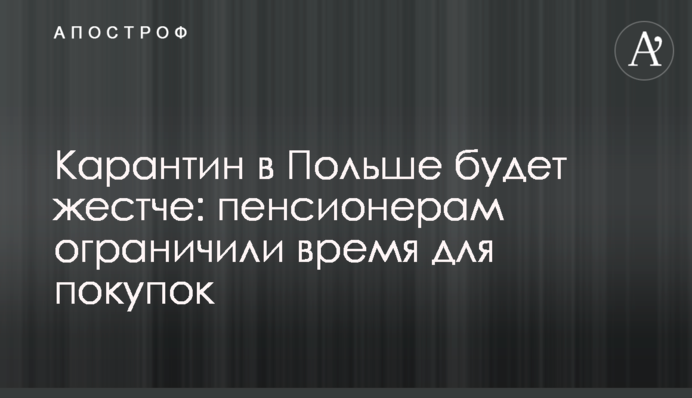 Карантин в Польщі буде жорсткішим: пенсіонерам обмежили час для покупок