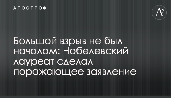 Большой взрыв не был началом: Нобелевский лауреат сделал поражающее заявление