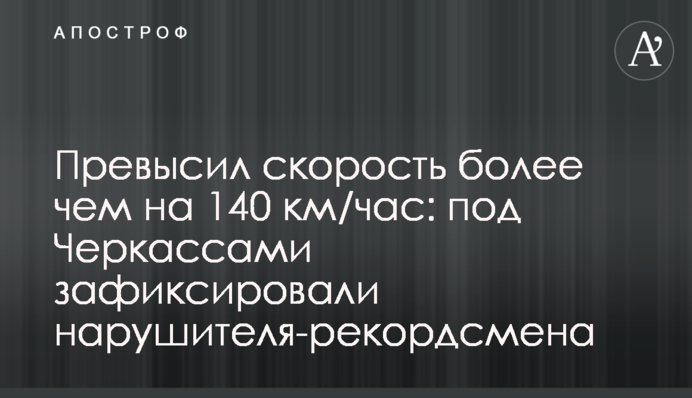 Превысил скорость более чем на 140 км/час: под Черкассами зафиксировали нарушителя-рекордсмена