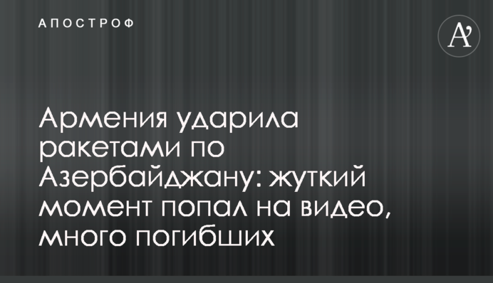 Вірменія вдарила ракетами по Азербайджану: моторошний момент потрапив на відео, багато загиблих
