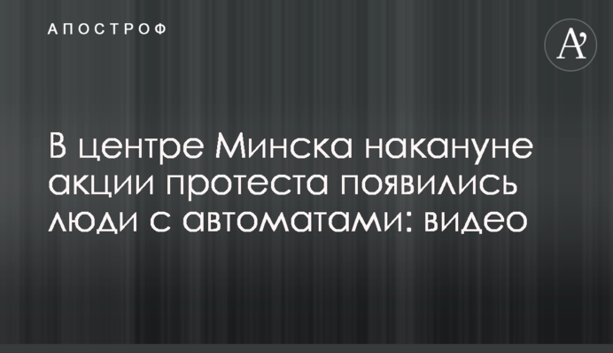 У центрі Мінська перед акцією протесту з'явилися люди з автоматами: відео