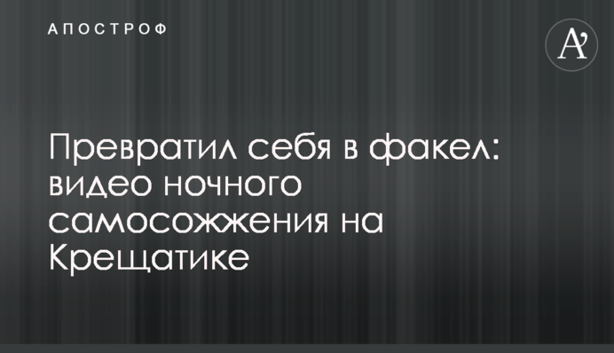 Перетворив себе в факел: відео нічного самоспалення на Хрещатику
