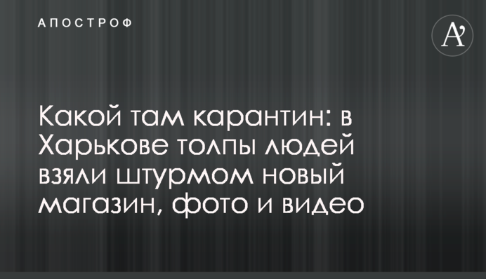 Який там карантин: в Харкові натовп людей взяв штурмом новий магазин, фото і відео