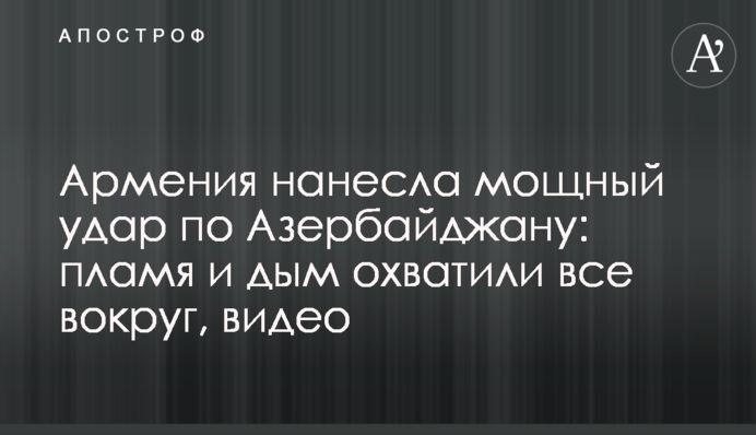 Армения нанесла мощный удар по Азербайджану: пламя и дым охватили все вокруг, видео