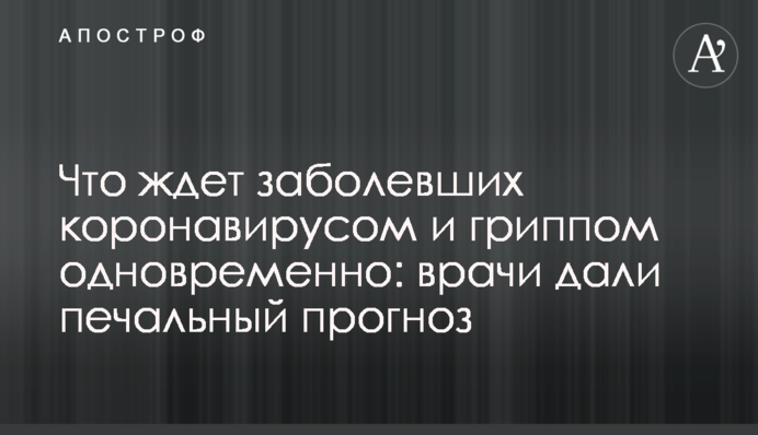 Что ждет заболевших коронавирусом  и гриппом одновременно: врачи дали печальный прогноз