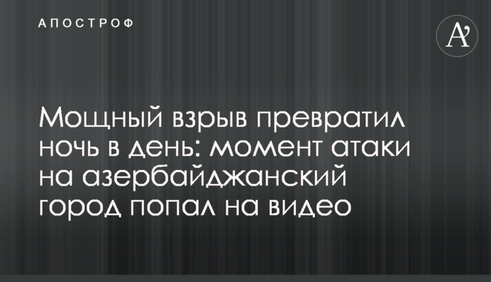 Потужний вибух перетворив ніч на день: момент атаки на азербайджанське місто потрапив на відео
