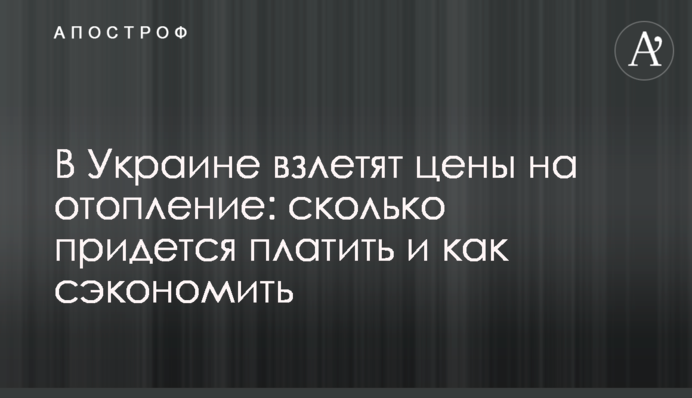 В Україні злетять ціни на опалення: скільки доведеться платити і як заощадити