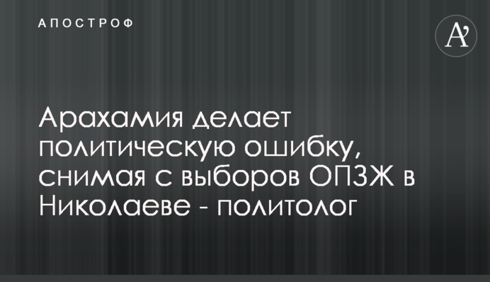 Арахамия делает политическую ошибку, снимая с выборов ОПЗЖ в Николаеве  - политолог