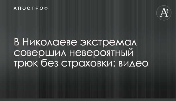У Миколаєві екстремал здійснив неймовірний трюк без страховки: відео
