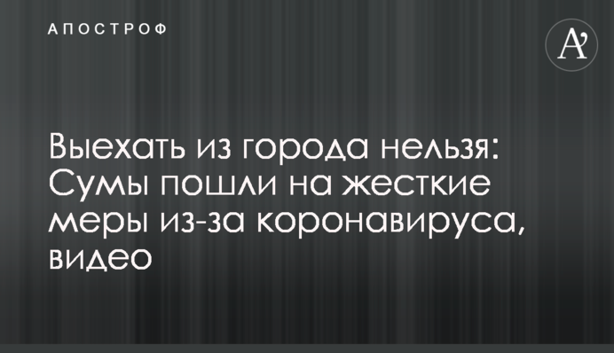 Виїхати з міста не можна: Суми пішли на жорсткі заходи через коронавірус, відео