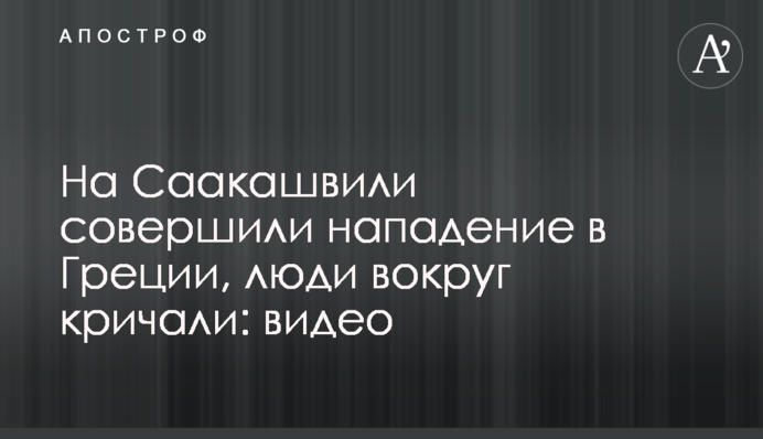 На Саакашвили совершили нападение в Греции, люди вокруг кричали: видео