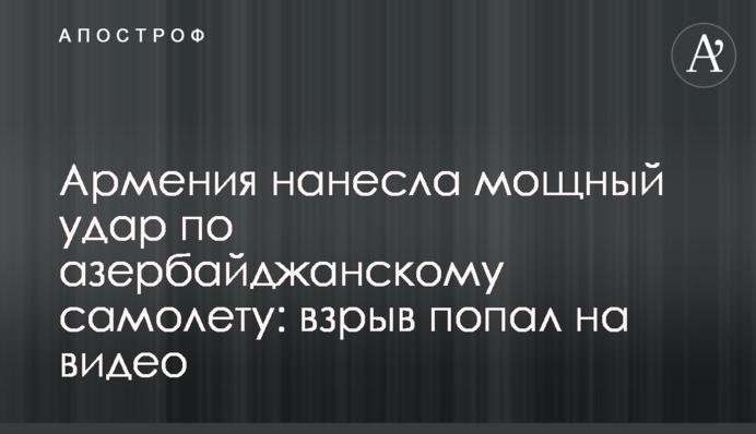 Вірменія завдала потужного удару по азербайджанському літаку: вибух потрапив на відео